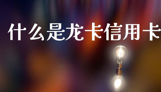 什么是龙卡信用卡_https://m.eyunqq.com_基金交易_第1张