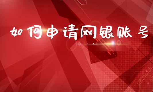 如何申请网银账号_https://m.eyunqq.com_期货投资学习_第1张