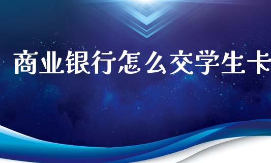 商业银行怎么交学生卡_https://m.eyunqq.com_新股申购_第1张