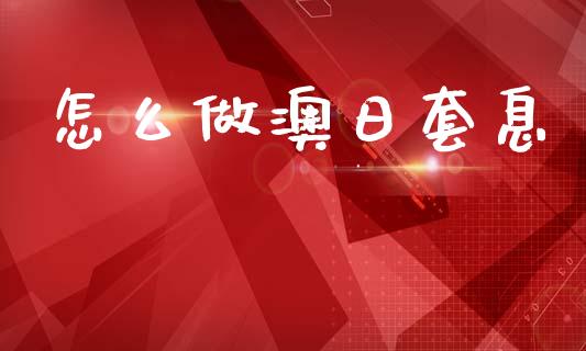 怎么做澳日套息_https://m.eyunqq.com_新股申购_第1张