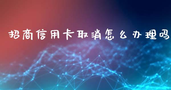 招商信用卡取消怎么办理吗_https://m.eyunqq.com_新股申购_第1张