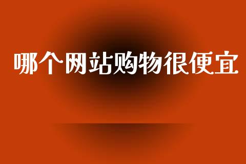 哪个网站购物很便宜_https://m.eyunqq.com_基金交易_第1张