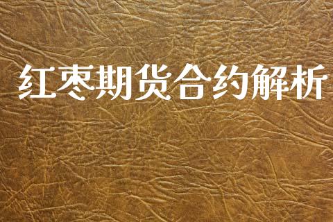 红枣期货合约解析_https://m.eyunqq.com_新股申购_第1张