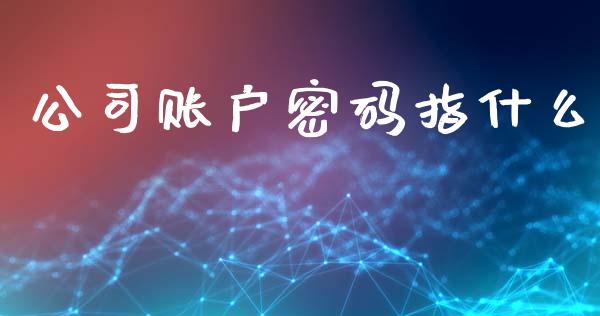 公司账户密码指什么_融资融券_第1张_期货投资学习_新股申购_融资融券_基金交易 公司账户密码指什么_https://m.eyunqq.com_融资融券_第1张