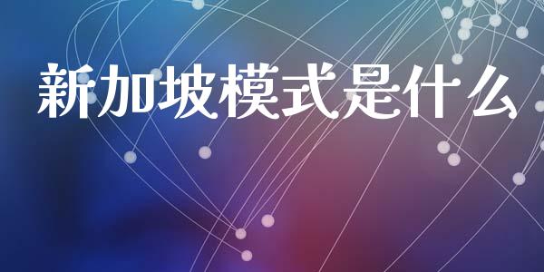 新加坡模式是什么_https://m.eyunqq.com_基金交易_第1张