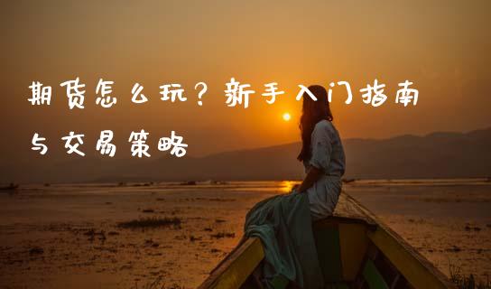 期货怎么玩？新手入门指南与交易策略_https://m.eyunqq.com_基金交易_第1张