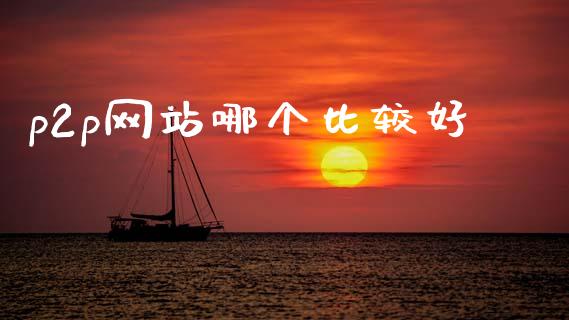 p2p网站哪个比较好_https://m.eyunqq.com_基金交易_第1张