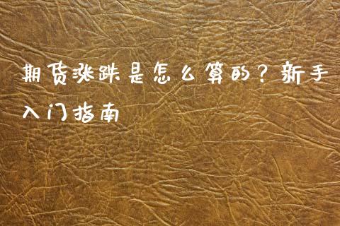 期货涨跌是怎么算的？新手入门指南_https://m.eyunqq.com_基金交易_第1张