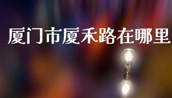 厦门市厦禾路在哪里_https://m.eyunqq.com_新股申购_第1张