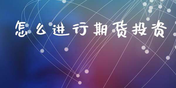 怎么进行期货投资_https://m.eyunqq.com_期货投资学习_第1张