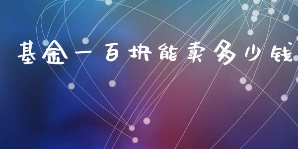 基金一百块能卖多少钱_https://m.eyunqq.com_融资融券_第1张