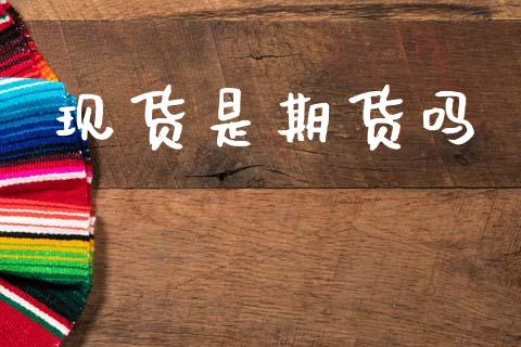 现货是期货吗_https://m.eyunqq.com_期货投资学习_第1张