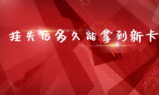 挂失后多久能拿到新卡_https://m.eyunqq.com_期货投资学习_第1张
