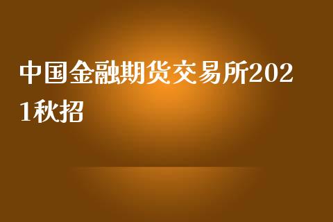 中国金融期货交易所2021秋招_https://m.eyunqq.com_期货投资学习_第1张