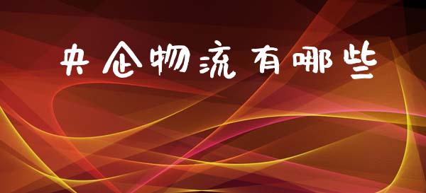 央企物流有哪些_https://m.eyunqq.com_基金交易_第1张