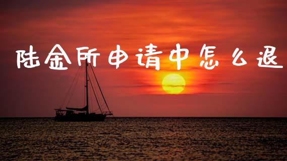 陆金所申请中怎么退_新股申购_第1张_期货投资学习_新股申购_融资融券_基金交易 陆金所申请中怎么退_https://m.eyunqq.com_新股申购_第1张