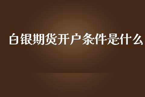 白银期货开户条件是什么_https://m.eyunqq.com_新股申购_第1张