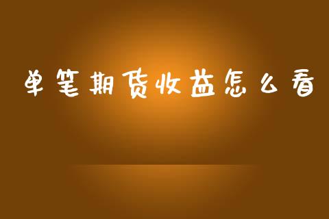 单笔期货收益怎么看_https://m.eyunqq.com_基金交易_第1张