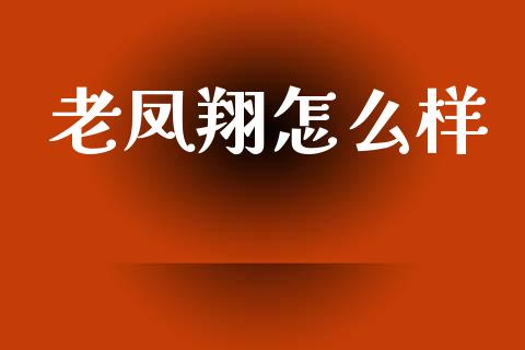 老凤翔怎么样_https://m.eyunqq.com_期货投资学习_第1张