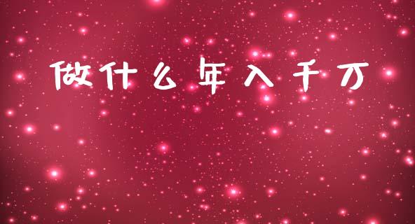 做什么年入千万_https://m.eyunqq.com_期货投资学习_第1张