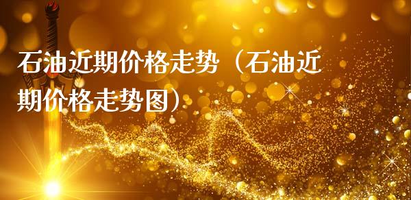 石油近期价格走势（石油近期价格走势图）_https://m.eyunqq.com_新股申购_第1张