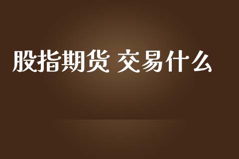股指期货 交易什么_https://m.eyunqq.com_新股申购_第1张