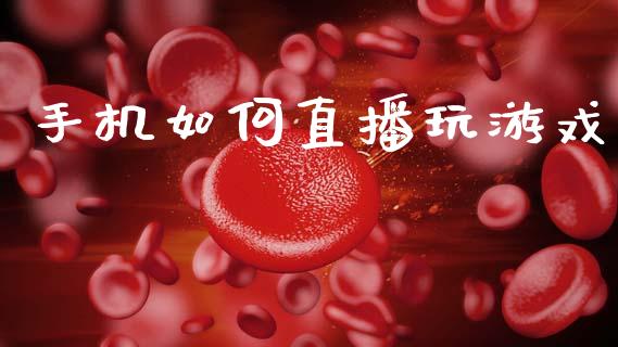 手机如何直播玩游戏_https://m.eyunqq.com_期货投资学习_第1张