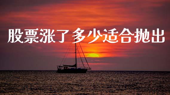 股票涨了多少适合抛出_https://m.eyunqq.com_融资融券_第1张