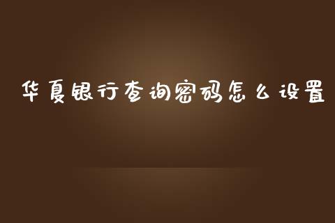 华夏银行查询密码怎么设置_https://m.eyunqq.com_融资融券_第1张