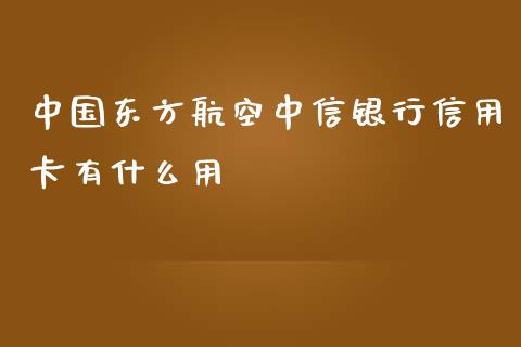 中国东方航空中信银行信用卡有什么用_https://m.eyunqq.com_期货投资学习_第1张