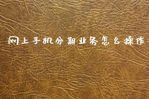 网上手机分期业务怎么操作_https://m.eyunqq.com_基金交易_第1张