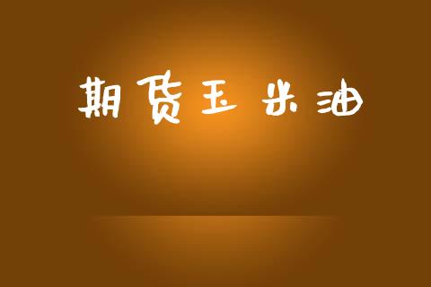 期货玉米油_https://m.eyunqq.com_融资融券_第1张