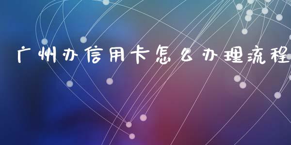 广州办信用卡怎么办理流程_https://m.eyunqq.com_基金交易_第1张