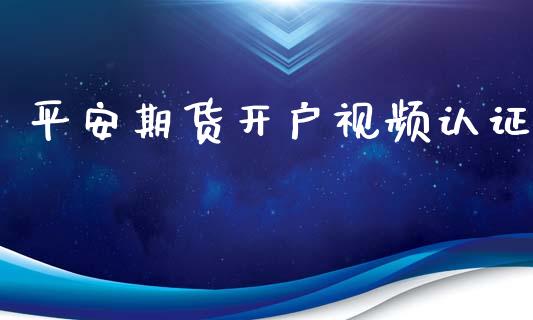 平安期货开户视频认证_https://m.eyunqq.com_期货投资学习_第1张