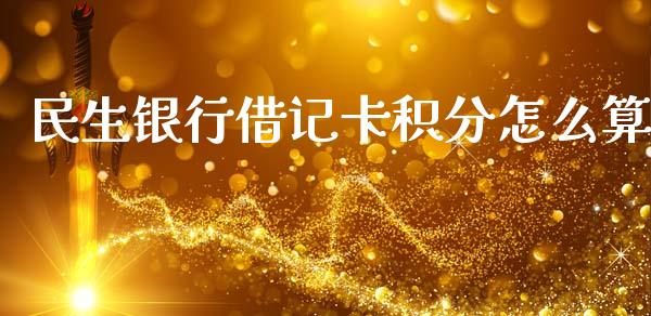 民生银行借记卡积分怎么算_https://m.eyunqq.com_基金交易_第1张