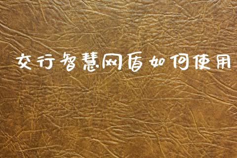 交行智慧网盾如何使用_https://m.eyunqq.com_基金交易_第1张