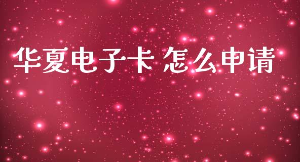 华夏电子卡 怎么申请_https://m.eyunqq.com_期货投资学习_第1张