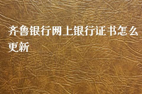 齐鲁银行网上银行证书怎么更新_https://m.eyunqq.com_基金交易_第1张