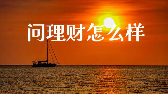 问理财怎么样_https://m.eyunqq.com_融资融券_第1张