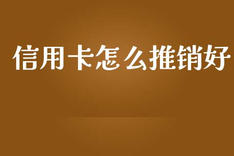 信用卡怎么推销好_https://m.eyunqq.com_期货投资学习_第1张