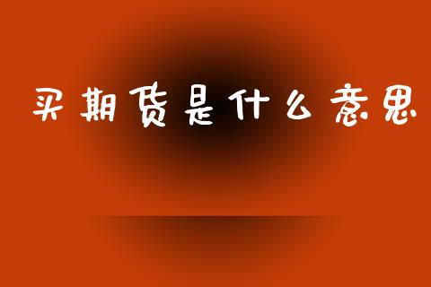 买期货是什么意思_https://m.eyunqq.com_基金交易_第1张