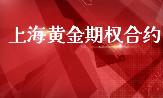 上海黄金期权合约_https://m.eyunqq.com_基金交易_第1张