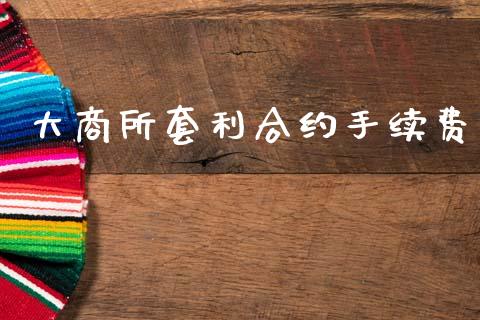 大商所套利合约手续费_https://m.eyunqq.com_新股申购_第1张