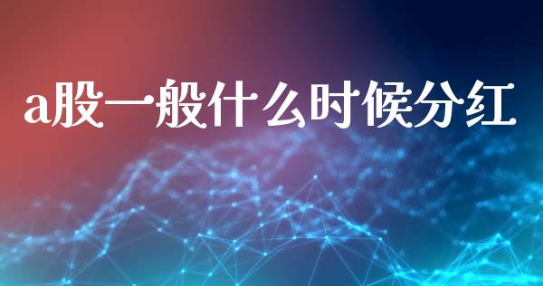 a股一般什么时候分红_https://m.eyunqq.com_基金交易_第1张