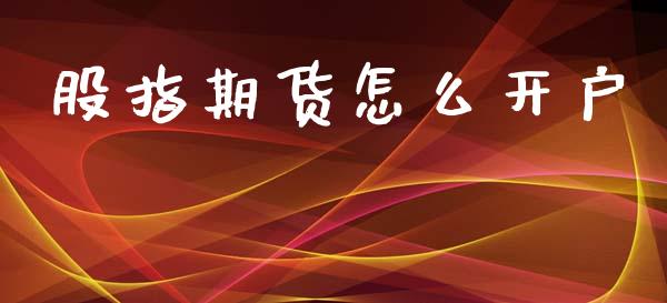 股指期货怎么开户_https://m.eyunqq.com_基金交易_第1张
