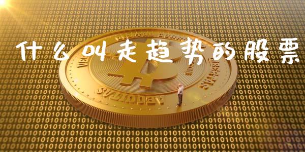 什么叫走趋势的股票_https://m.eyunqq.com_融资融券_第1张