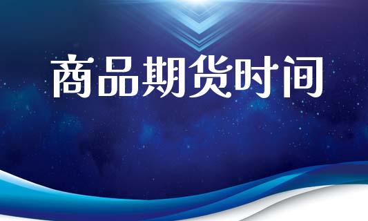 商品期货时间_https://m.eyunqq.com_基金交易_第1张