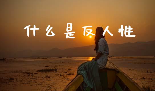 什么是反人性_https://m.eyunqq.com_基金交易_第1张