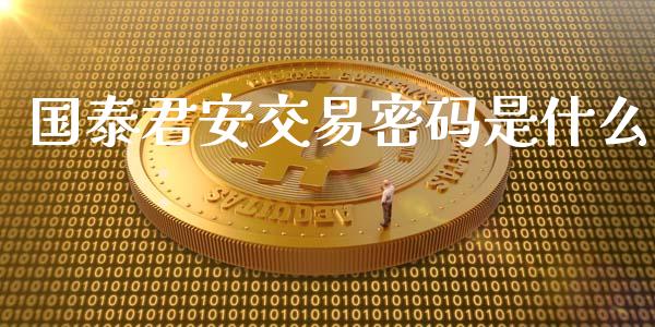 国泰君安交易密码是什么_新股申购_第1张_期货投资学习_新股申购_融资融券_基金交易 国泰君安交易密码是什么_https://m.eyunqq.com_新股申购_第1张