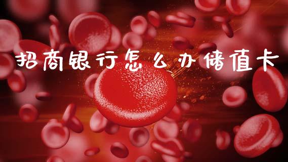 招商银行怎么办储值卡_https://m.eyunqq.com_新股申购_第1张